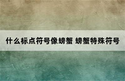 什么标点符号像螃蟹 螃蟹特殊符号